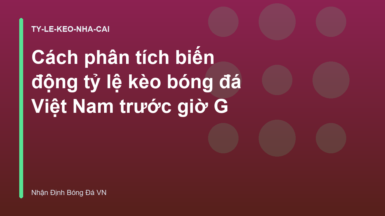 Cách phân tích biến động tỷ lệ kèo bóng đá Việt Nam trước giờ G