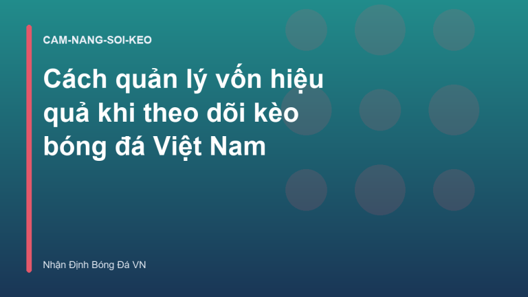 Cách quản lý vốn hiệu quả khi theo dõi kèo bóng đá Việt Nam