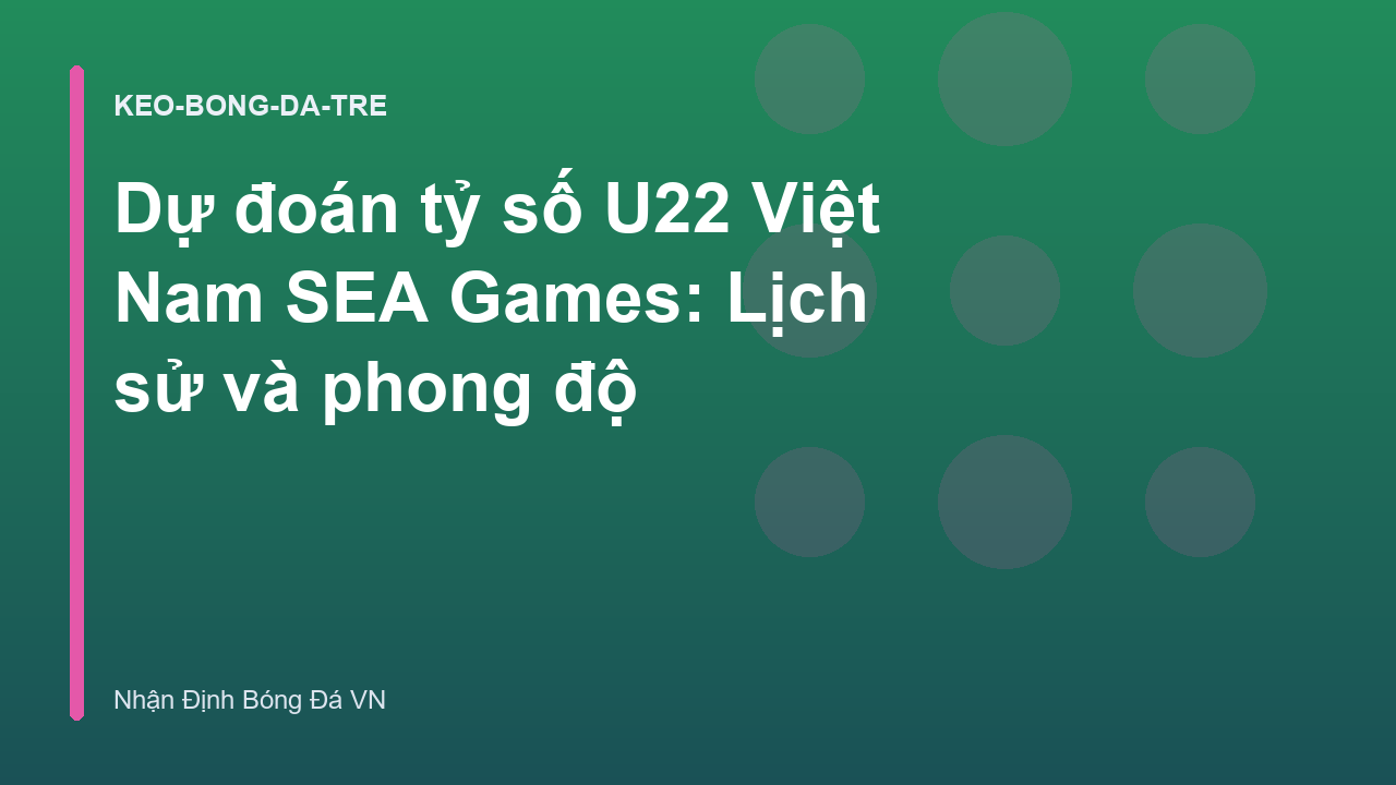 Dự đoán tỷ số U22 Việt Nam SEA Games: Lịch sử và phong độ