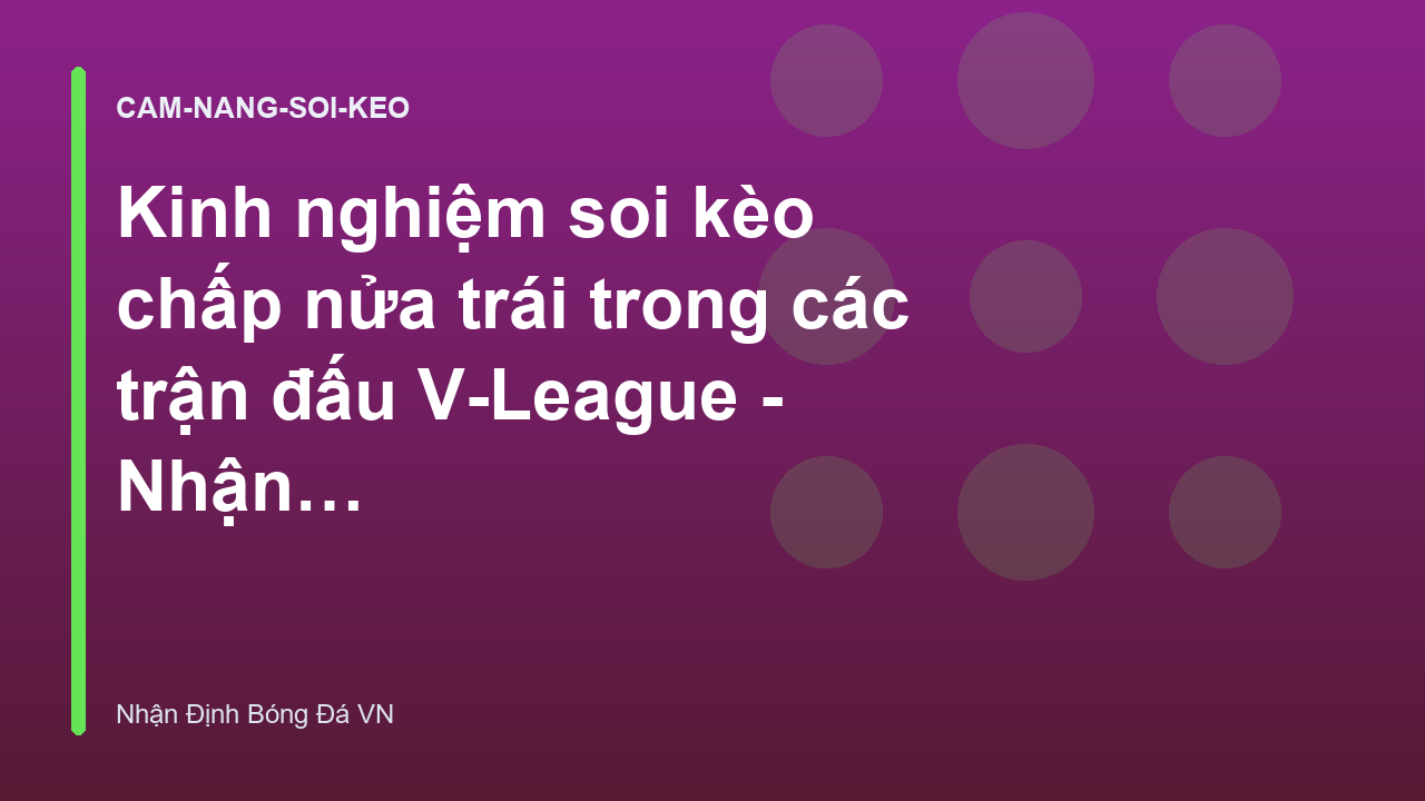 Kinh nghiệm soi kèo chấp nửa trái trong các trận đấu V-League - Nhận Định Bóng Đá VN
