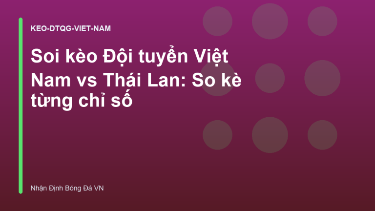 Soi kèo Đội tuyển Việt Nam vs Thái Lan: So kè từng chỉ số