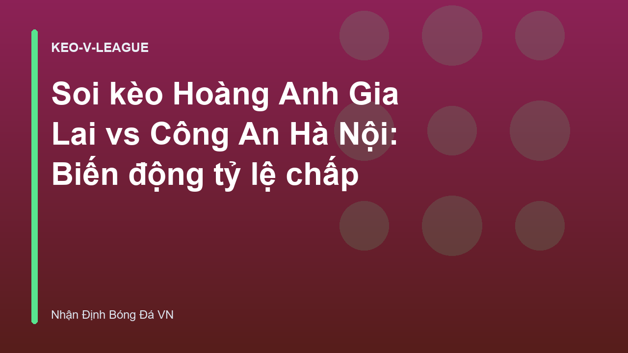 Soi kèo Hoàng Anh Gia Lai vs Công An Hà Nội: Biến động tỷ lệ chấp
